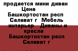 продается мини диван. › Цена ­ 4 000 - Башкортостан респ., Салават г. Мебель, интерьер » Диваны и кресла   . Башкортостан респ.,Салават г.